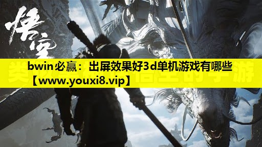 bwin必赢：出屏效果好3d单机游戏有哪些