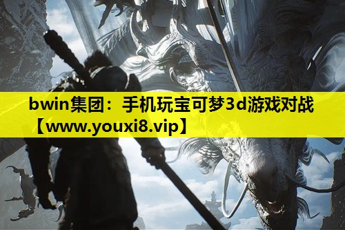 bwin集团：手机玩宝可梦3d游戏对战