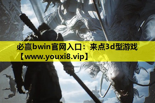 必赢bwin官网入口：来点3d型游戏
