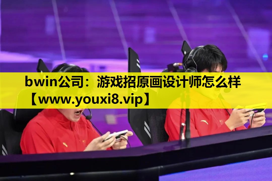 bwin公司：游戏招原画设计师怎么样