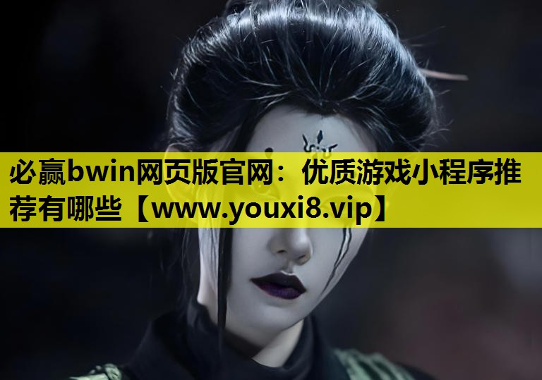 必赢bwin网页版官网：优质游戏小程序推荐有哪些