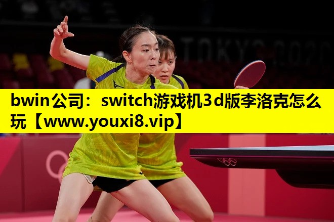 bwin公司：switch游戏机3d版李洛克怎么玩