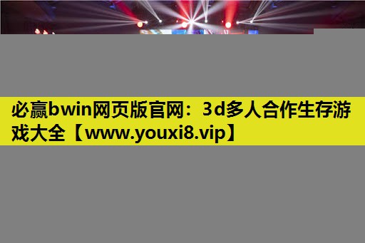 必赢bwin网页版官网：3d多人合作生存游戏大全