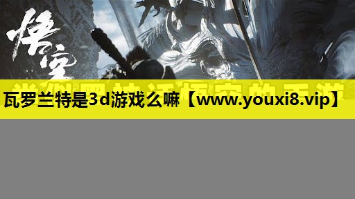 瓦罗兰特是3d游戏么嘛