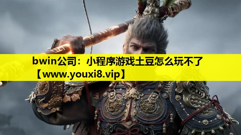 bwin公司：小程序游戏土豆怎么玩不了
