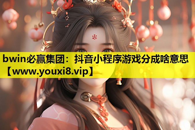 bwin必赢集团：抖音小程序游戏分成啥意思