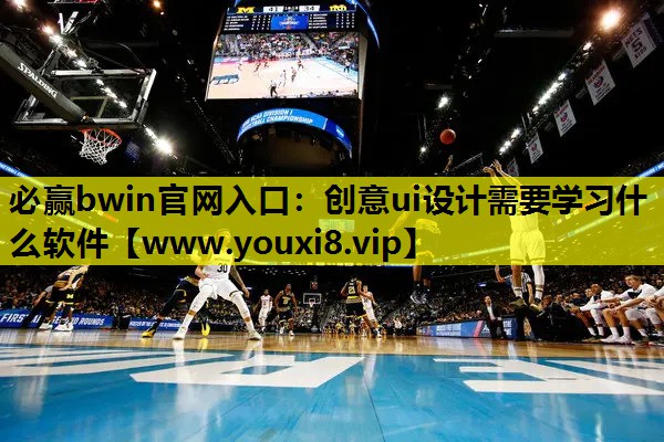 必赢bwin官网入口：创意ui设计需要学习什么软件