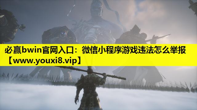 必赢bwin官网入口：微信小程序游戏违法怎么举报