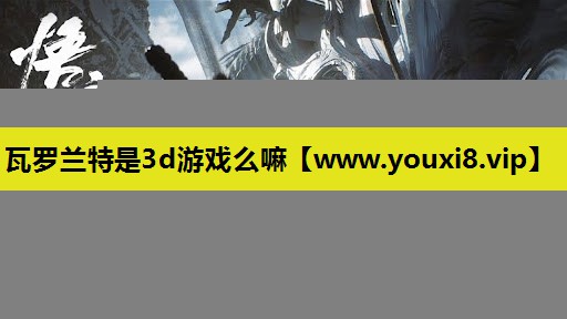 瓦罗兰特是3d游戏么嘛
