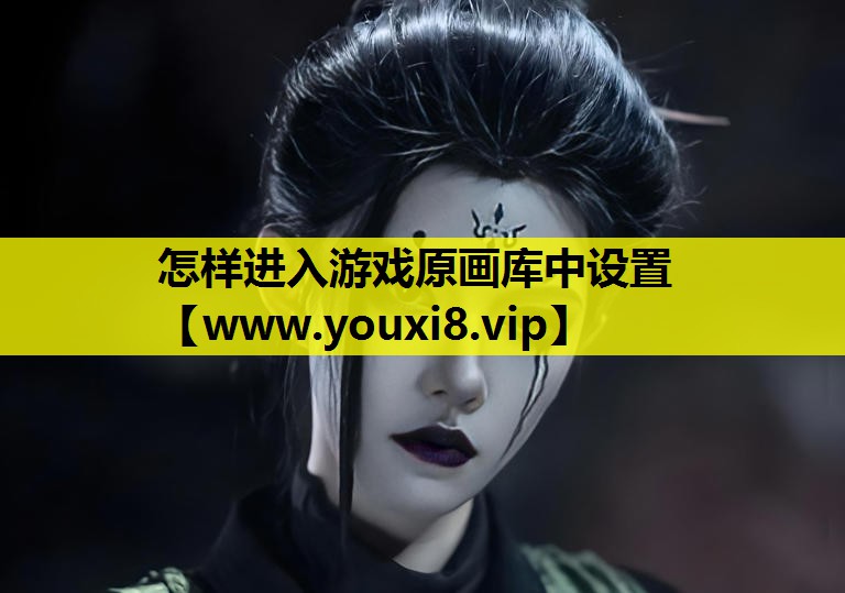 怎样进入游戏原画库中设置
