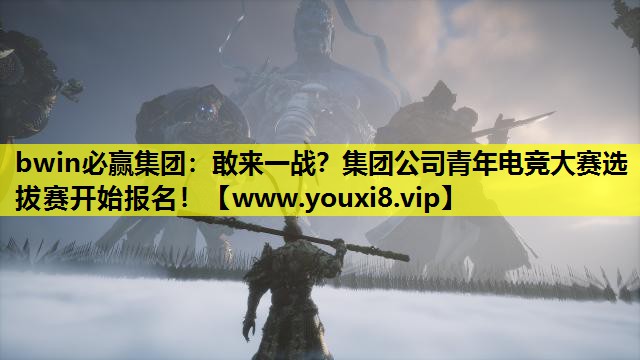 敢来一战？集团公司青年电竞大赛选拔赛开始报名！